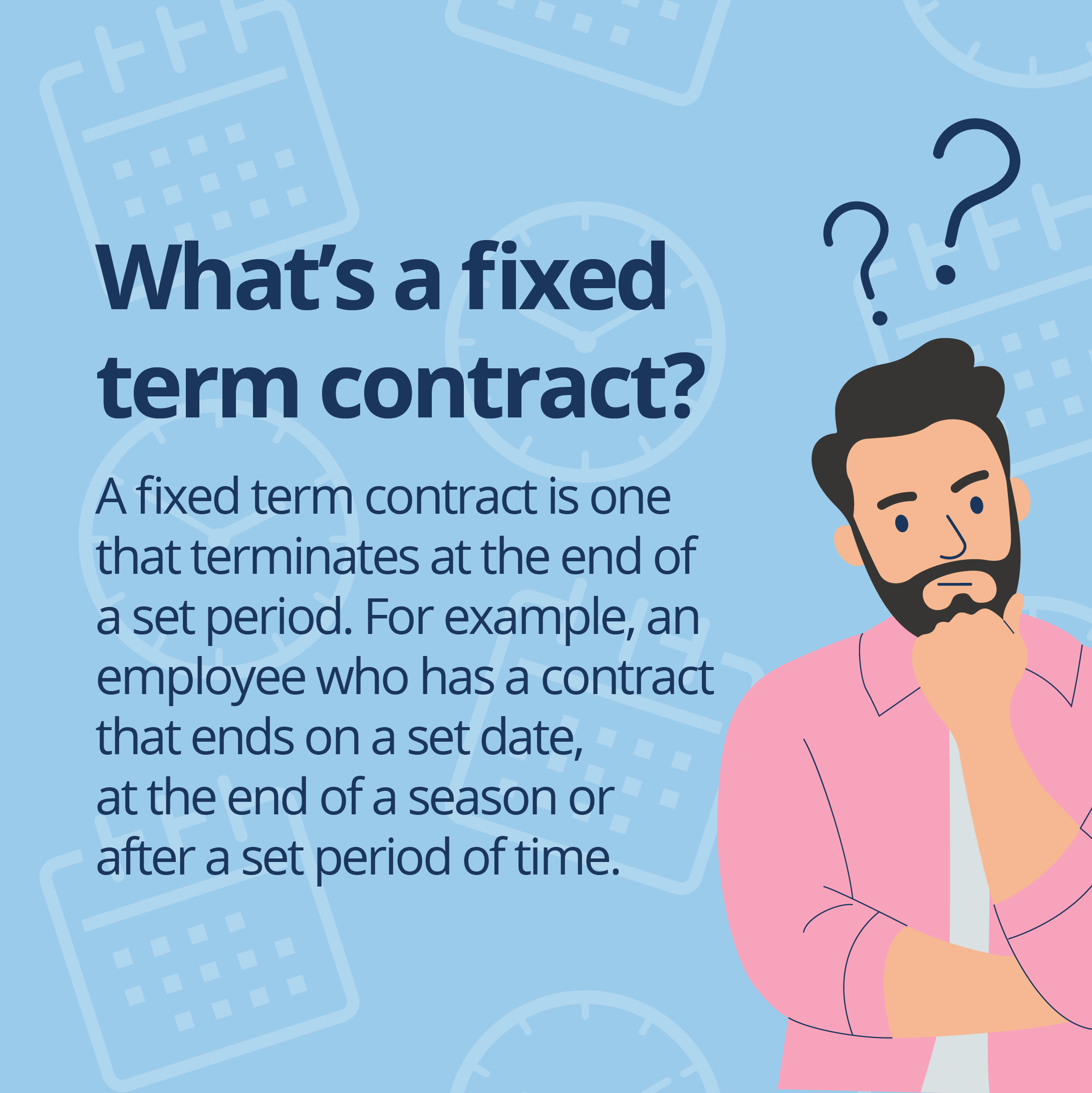 Person with hand on chin looking like they are thinking. There is text beside the person which reads What is a fixed term contract? A fixed term contract is one that terminates at the end of a set period. For example, an employee who has a contract that ends on a set date, at the end of a season or after a set period of time.